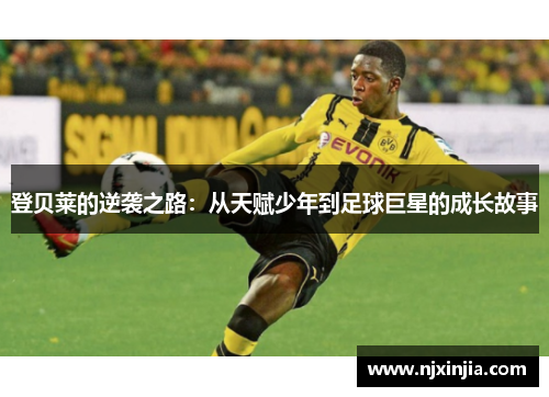 登贝莱的逆袭之路：从天赋少年到足球巨星的成长故事