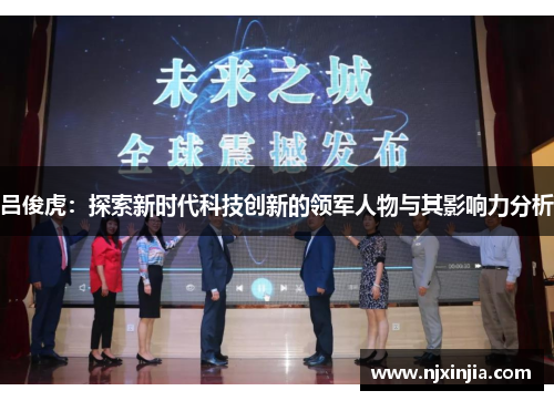 吕俊虎：探索新时代科技创新的领军人物与其影响力分析