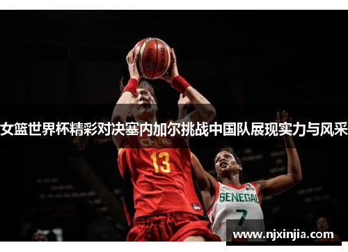 女篮世界杯精彩对决塞内加尔挑战中国队展现实力与风采